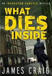 Icon image What Dies Inside: An Inspector Carlyle Novella