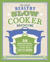 Icon image The Great Healthy Slow Cooker Book: 32 Delicious, Nutritious Recipes for Every Meal and Every Size of Machine : A Cookbook