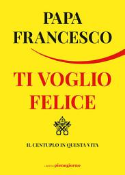 Icon image Ti voglio felice: Il centuplo in questa vita