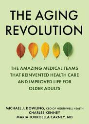 Icon image The Aging Revolution: The History of Geriatric Health Care and What Really Matters to Older Adults