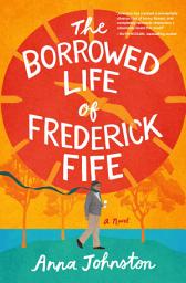 Icon image The Borrowed Life of Frederick Fife: A Novel