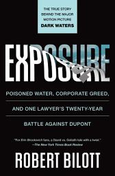 Icon image Exposure: Poisoned Water, Corporate Greed, and One Lawyer's Twenty-Year Battle against DuPont