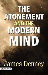 Icon image The Atonement and The Modern Mind: The Atonement and the Modern Mind: James Denney Explores Atonement