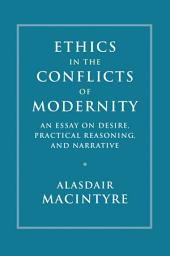 Icon image Ethics in the Conflicts of Modernity: An Essay on Desire, Practical Reasoning, and Narrative