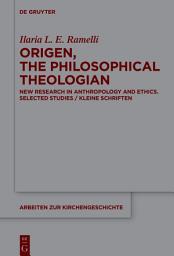 Icon image Origen, the Philosophical Theologian: New Research in Anthropology and Ethics Selected Studies/Kleine Schriften
