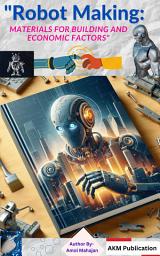 Icon image Robot Making Guide: Materials, Manufacturing & Economic Factors: Design & FutureTech Innovations