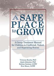 Icon image A Safe Place to Grow: A Group Treatment Manual for Children in Conflicted, Violent, and Separating Homes