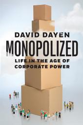 Icon image Monopolized: Life in the Age of Corporate Power