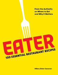 Icon image Eater: 100 Essential Restaurant Recipes from the Authority on Where to Eat and Why It Matters