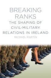 Icon image Breaking Ranks: The Shaping of Civil-Military Relations in Ireland