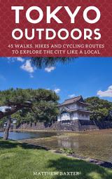 Icon image Tokyo Outdoors: 45 Walks, Hikes and Cycling Routes to Explore the City Like a Local