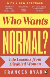 Icon image Who Wants Normal?: Life Lessons from Disabled Women: A handbook and manifesto from the acclaimed journalist