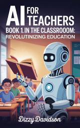 Icon image AI For Teachers Book 1: AI in the Classroom: Revolutionizing Education