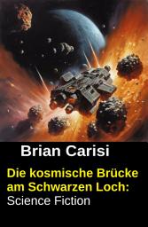 Icon image Die kosmische Brücke am Schwarzen Loch: Science Fiction