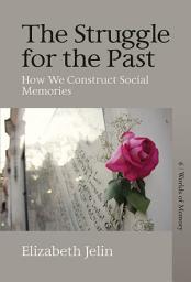 Icon image The Struggle for the Past: How We Construct Social Memories