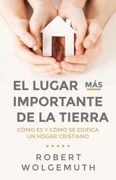 Icon image El lugar más importante de la tierra: Cómo es y cómo se edifica un hogar cristiano