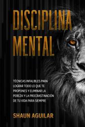 Icon image Disciplina Mental: Técnicas infalibles para lograr todo lo que te propones y eliminar la pereza y la procrastinación de tu vida para siempre