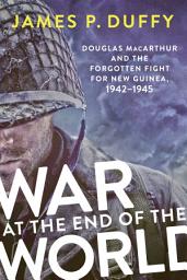 Icon image War at the End of the World: Douglas MacArthur and the Forgotten Fight For New Guinea, 1942-1945