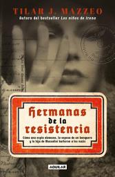 Icon image Hermanas de la resistencia: Cómo una espía alemana, la esposa de un banquero y la hija de Mussoline burlaron a los nazis