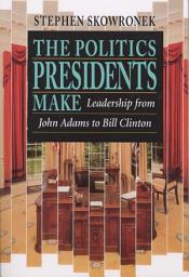 Icon image The Politics Presidents Make: Leadership from John Adams to Bill Clinton, Revised Edition