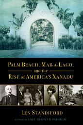 Icon image Palm Beach, Mar-a-Lago, and the Rise of America's Xanadu