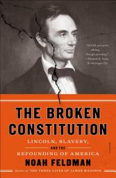 Icon image The Broken Constitution: Lincoln, Slavery, and the Refounding of America