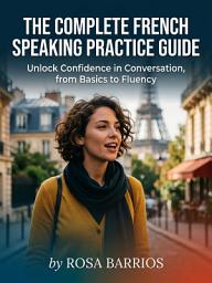 Icon image The Complete French Speaking Practice Guide: Your Blueprint to Confident Everyday French Speech