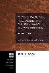 Icon image God's Wounds: Hermeneutic of the Christian Symbol of Divine Suffering, Volume Two: Evil and Divine Suffering, Edition 2