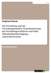 Icon image Die Verwaltung und das Verwaltungshandeln. Demokratisierung des Verwaltungsverfahrens und frühe Öffentlichkeitsbeteiligung – Aarhus-Konvention