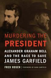 Icon image Murdering the President: Alexander Graham Bell and the Race to Save James Garfield