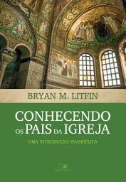 Icon image Conhecendo os pais da igreja: Uma introdução evangélica