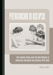 Icon image Patriarchy in Eclipse: The Femme Fatale and the New Woman in American Literature and Culture 1870-1920
