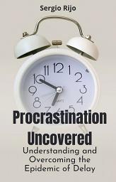Icon image Procrastination Uncovered: Understanding and Overcoming the Epidemic of Delay