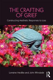 Icon image The Crafting of Grief: Constructing Aesthetic Responses to Loss