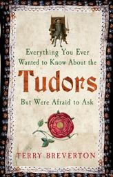 Icon image Everything You Ever Wanted to Know About the Tudors but Were Afraid to Ask