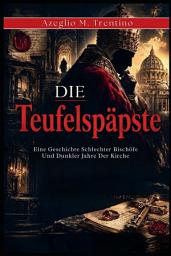 Symbolbild für Die Teufelspäpste: Eine Geschichte Schlechter Bischöfe Und Dunkler Jahre Der Kirche