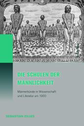 Icon image Die Schulen der Männlichkeit: Männerbünde in Wissenschaft und Literatur um 1900