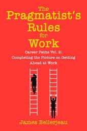 Icon image The Pragmatist's Rules for Work: Career Paths Vol. 2: Completing the Picture on Getting Ahead at Work