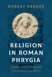 Icon image Religion in Roman Phrygia: From Polytheism to Christianity