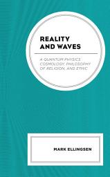 Icon image Reality and Waves: A Quantum Physics Cosmology, Philosophy of Religion, and Ethic