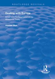 Icon image Dealing with Europe: Britain and the Negotiation of the Maastricht Treaty