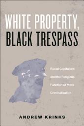 Icon image White Property, Black Trespass: Racial Capitalism and the Religious Function of Mass Criminalization