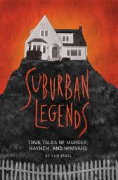Icon image Suburban Legends: True Tales of Murder, Mayhem, and Minivans