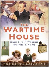 Icon image The Wartime House: Home Life in Wartime Britain 1939-1945