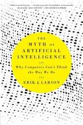 Icon image The Myth of Artificial Intelligence: Why Computers Can’t Think the Way We Do