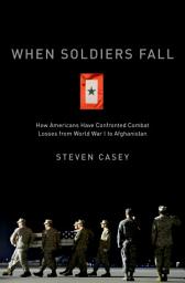 Icon image When Soldiers Fall: How Americans Have Confronted Combat Losses from World War I to Afghanistan