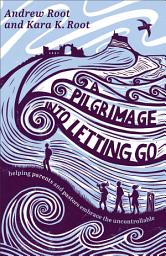 Icon image A Pilgrimage into Letting Go: Helping Parents and Pastors Embrace the Uncontrollable