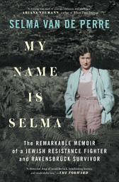 Icon image My Name Is Selma: The Remarkable Memoir of a Jewish Resistance Fighter and Ravensbrück Survivor
