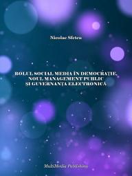 Icon image Rolul social media în democrație, noul management public, și guvernanța electronică