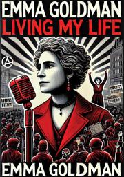 Icon image Living My Life: Both Volumes, Complete and Unabridged;: The Autobiography of a Social Activist, Women's Rights Campaigner and Political Philosopher